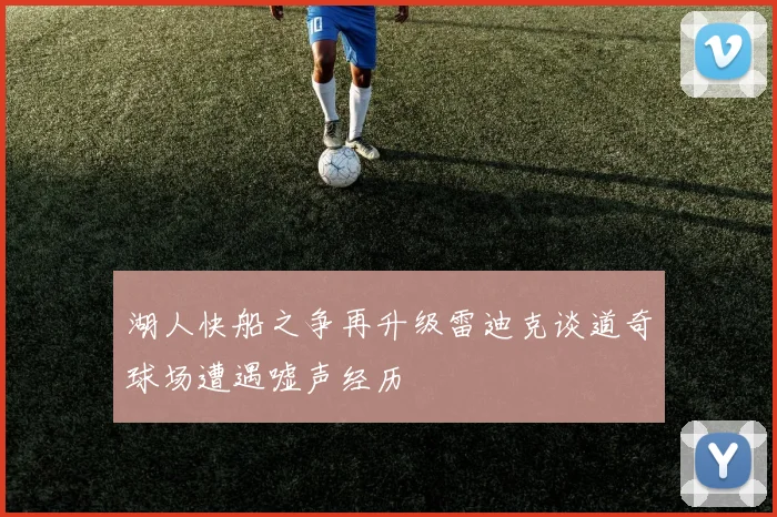 湖人快船之争再升级雷迪克谈道奇球场遭遇嘘声经历