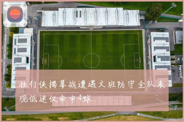 独行侠揭幕战遭遇文班防守全队表现低迷仅命中4球