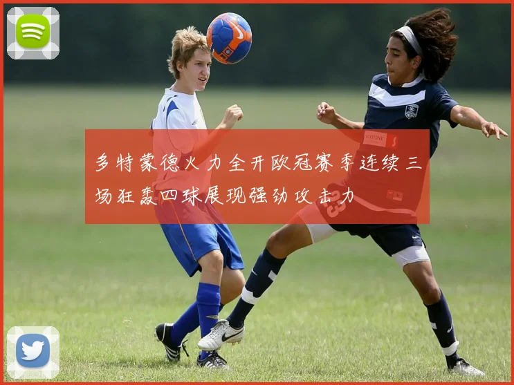 多特蒙德火力全开欧冠赛季连续三场狂轰四球展现强劲攻击力