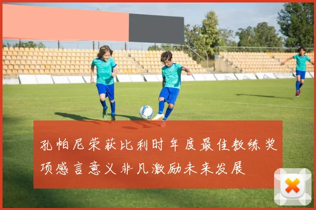 孔帕尼荣获比利时年度最佳教练奖项感言意义非凡激励未来发展