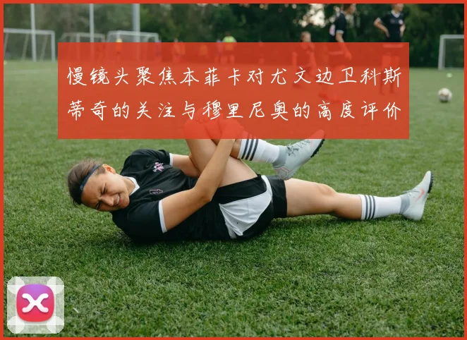 慢镜头聚焦本菲卡对尤文边卫科斯蒂奇的关注与穆里尼奥的高度评价