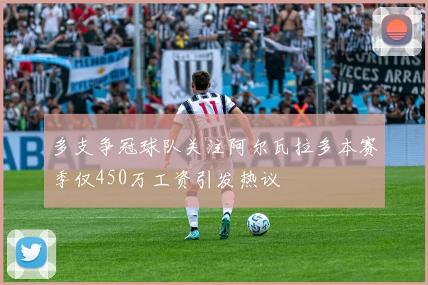 多支争冠球队关注阿尔瓦拉多本赛季仅450万工资引发热议
