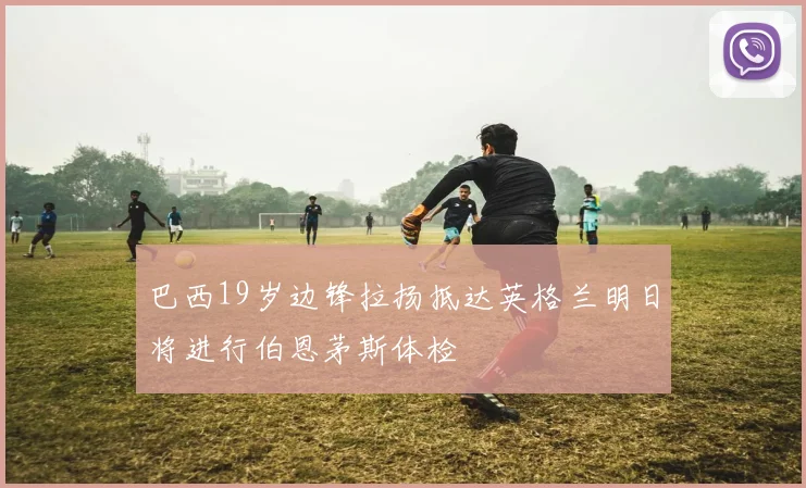 巴西19岁边锋拉扬抵达英格兰明日将进行伯恩茅斯体检