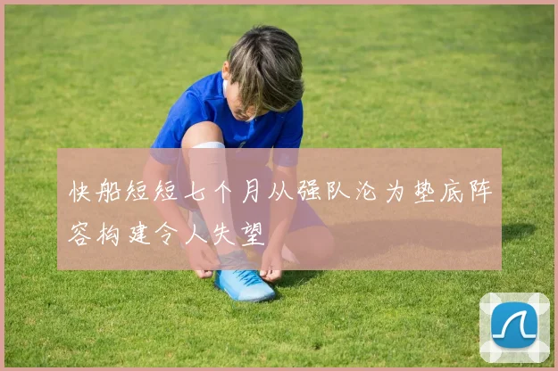 快船短短七个月从强队沦为垫底阵容构建令人失望