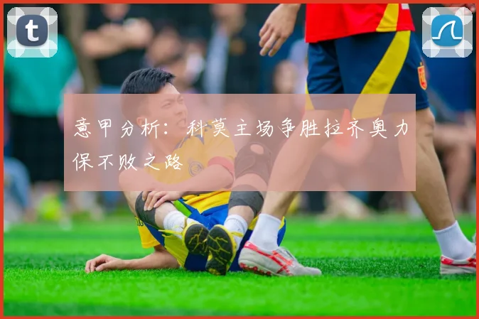 意甲分析：科莫主场争胜拉齐奥力保不败之路