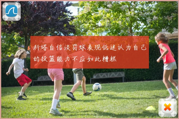 科塔自信谈罚球表现低迷认为自己的投篮能力不应如此糟糕