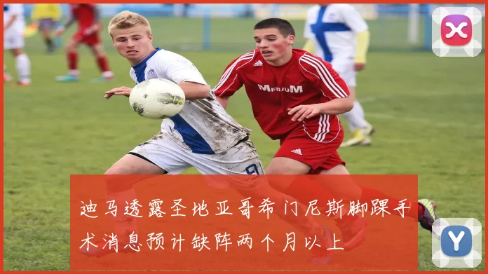 迪马透露圣地亚哥希门尼斯脚踝手术消息预计缺阵两个月以上