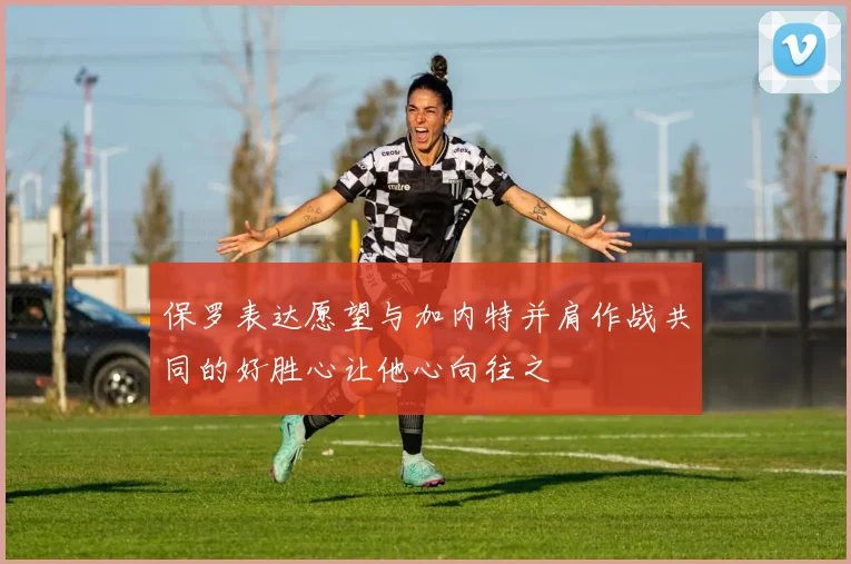 保罗表达愿望与加内特并肩作战共同的好胜心让他心向往之