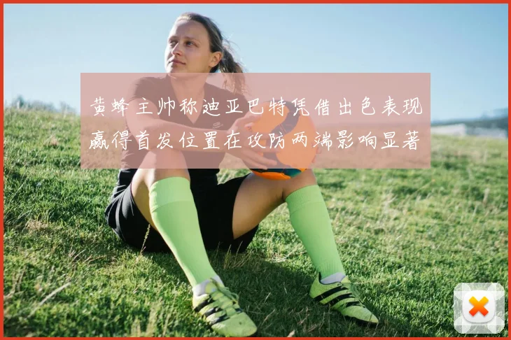 黄蜂主帅称迪亚巴特凭借出色表现赢得首发位置在攻防两端影响显著