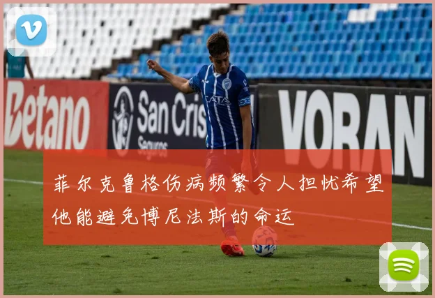 菲尔克鲁格伤病频繁令人担忧希望他能避免博尼法斯的命运