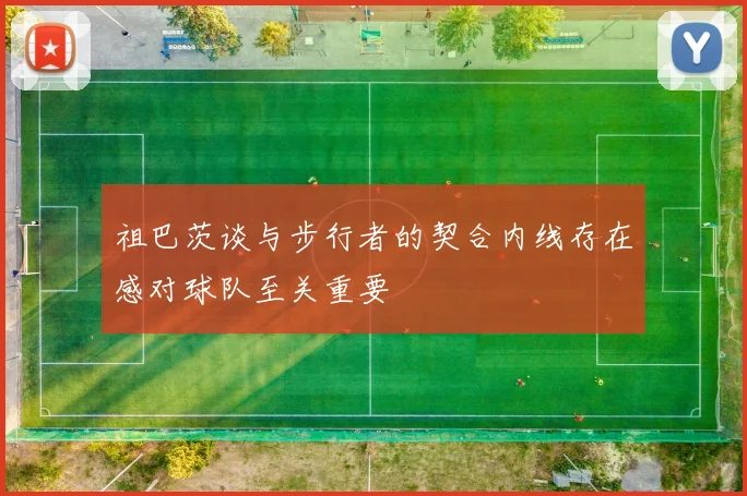 祖巴茨谈与步行者的契合内线存在感对球队至关重要