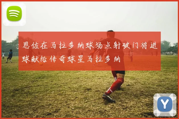 恩佐在马拉多纳球场点射破门将进球献给传奇球星马拉多纳