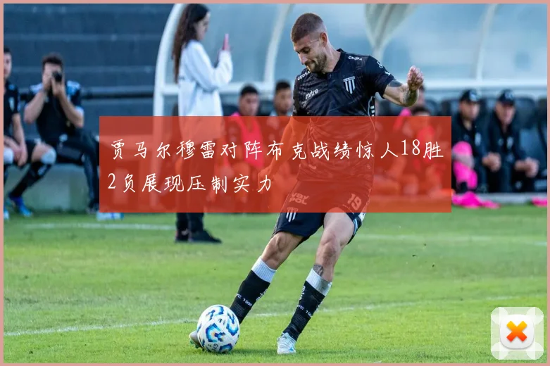 贾马尔穆雷对阵布克战绩惊人18胜2负展现压制实力