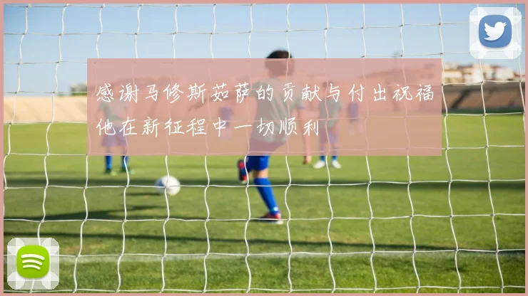 感谢马修斯茹萨的贡献与付出祝福他在新征程中一切顺利