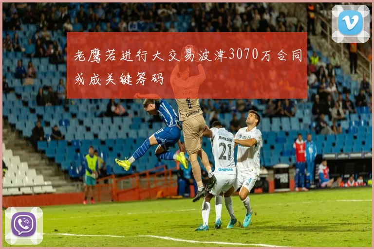 老鹰若进行大交易波津3070万合同或成关键筹码