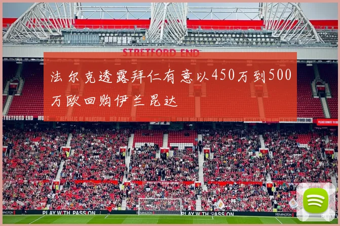 法尔克透露拜仁有意以450万到500万欧回购伊兰昆达