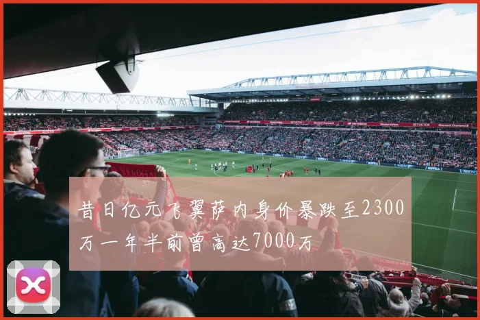 昔日亿元飞翼萨内身价暴跌至2300万一年半前曾高达7000万