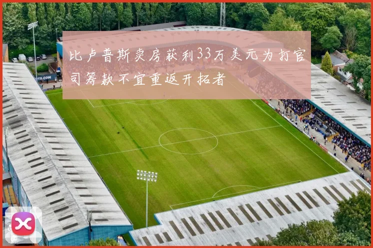 比卢普斯卖房获利33万美元为打官司筹款不宜重返开拓者