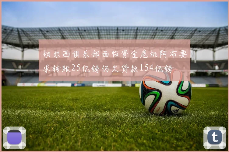 切尔西俱乐部面临资金危机阿布要求转账25亿镑仍欠贷款154亿镑
