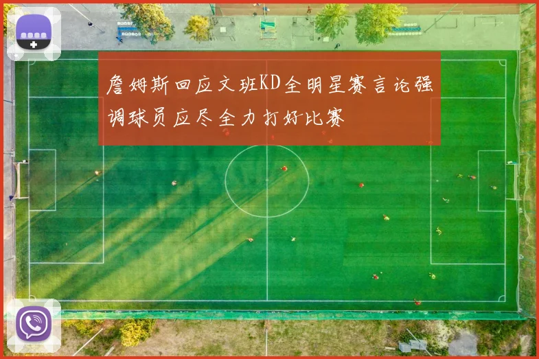 詹姆斯回应文班KD全明星赛言论强调球员应尽全力打好比赛