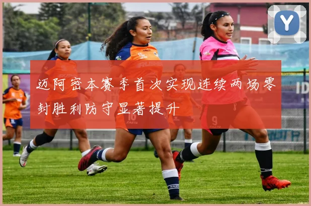 迈阿密本赛季首次实现连续两场零封胜利防守显著提升