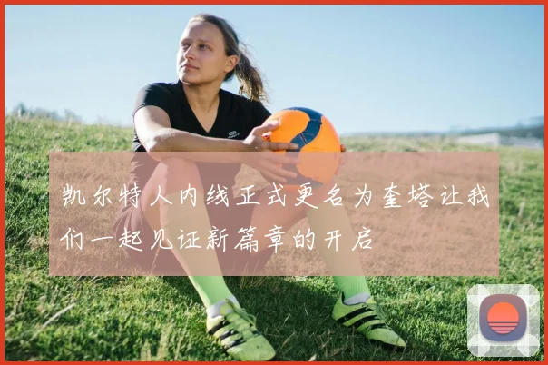 凯尔特人内线正式更名为奎塔让我们一起见证新篇章的开启