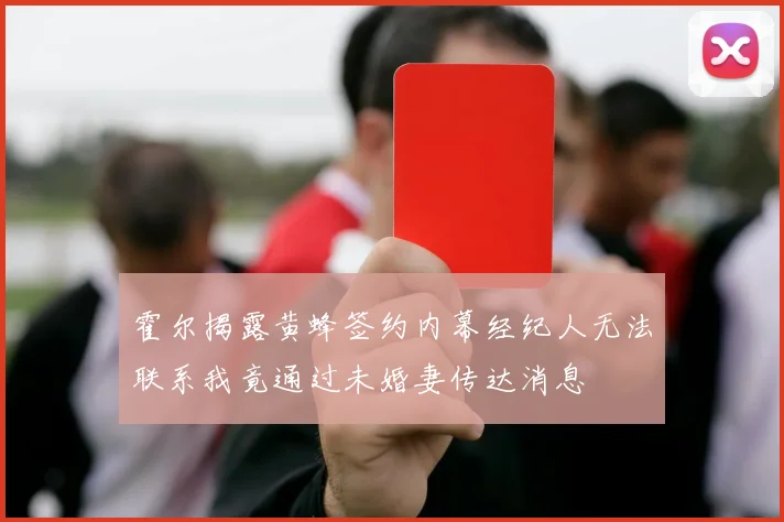 霍尔揭露黄蜂签约内幕经纪人无法联系我竟通过未婚妻传达消息