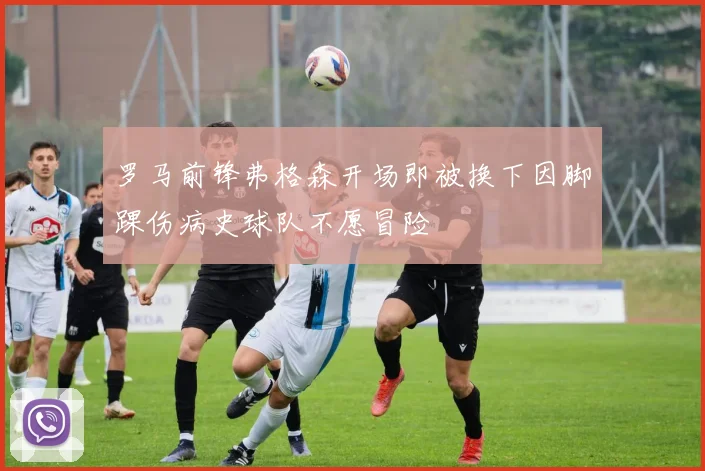 罗马前锋弗格森开场即被换下因脚踝伤病史球队不愿冒险