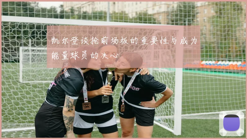 凯尔登谈抢前场板的重要性与成为能量球员的决心